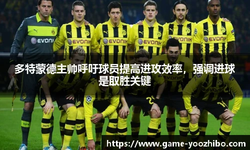 多特蒙德主帅呼吁球员提高进攻效率，强调进球是取胜关键