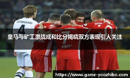 皇马与矿工激战成和比分揭晓双方表现引人关注