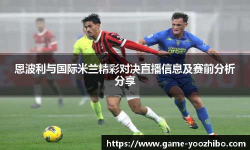 恩波利与国际米兰精彩对决直播信息及赛前分析分享