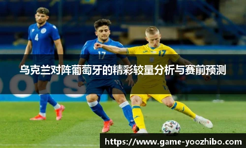 乌克兰对阵葡萄牙的精彩较量分析与赛前预测
