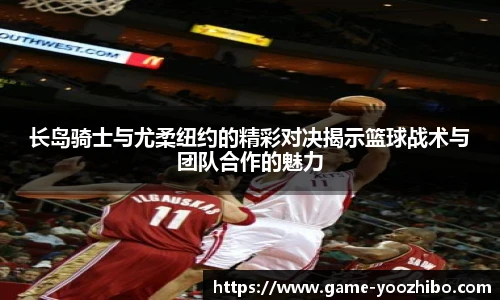 长岛骑士与尤柔纽约的精彩对决揭示篮球战术与团队合作的魅力