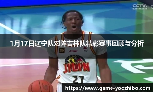 1月17日辽宁队对阵吉林队精彩赛事回顾与分析
