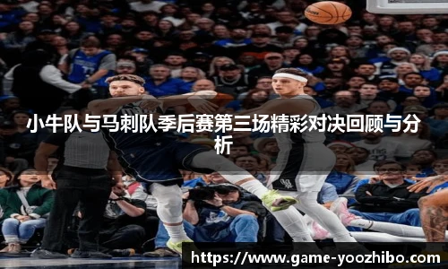 小牛队与马刺队季后赛第三场精彩对决回顾与分析