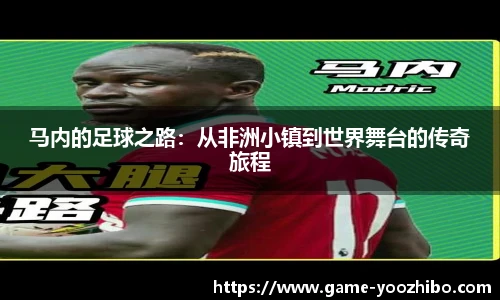 马内的足球之路：从非洲小镇到世界舞台的传奇旅程